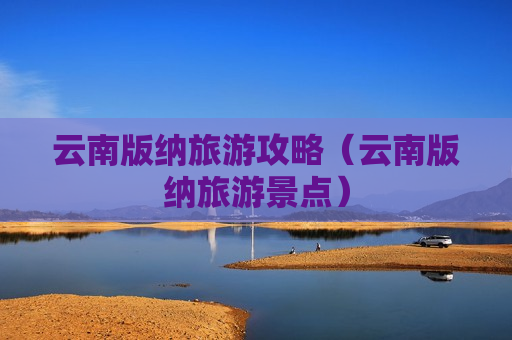 云南版纳旅游攻略（云南版纳旅游景点）