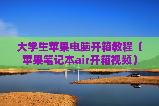 大学生苹果电脑开箱教程（苹果笔记本air开箱视频）