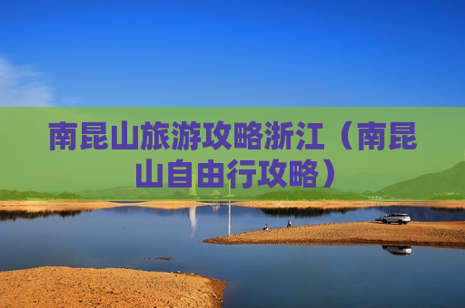 南昆山旅游攻略浙江（南昆山自由行攻略）