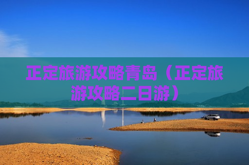 正定旅游攻略青岛（正定旅游攻略二日游）