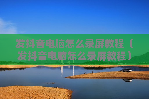 发抖音电脑怎么录屏教程（发抖音电脑怎么录屏教程）