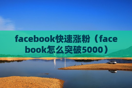 facebook快速涨粉（facebook怎么突破5000）