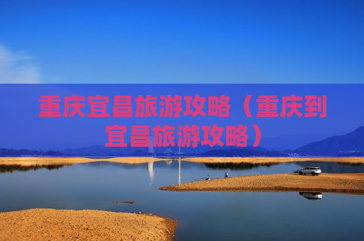 重庆宜昌旅游攻略（重庆到宜昌旅游攻略）