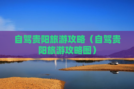 自驾贵阳旅游攻略（自驾贵阳旅游攻略图）