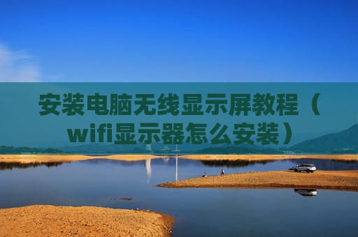 安装电脑无线显示屏教程（wifi显示器怎么安装）