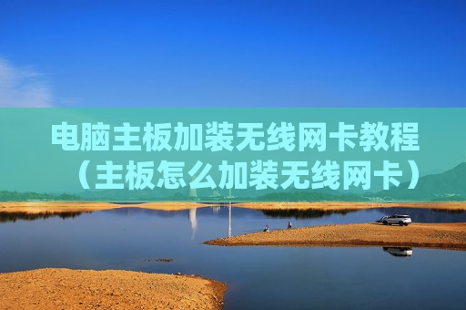 电脑主板加装无线网卡教程（主板怎么加装无线网卡）