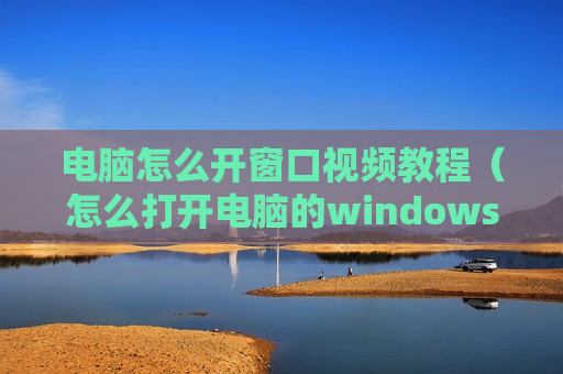 电脑怎么开窗口视频教程（怎么打开电脑的windows窗口程序）