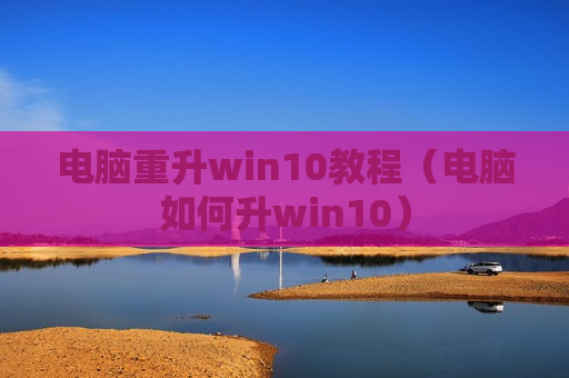 电脑重升win10教程（电脑如何升win10）