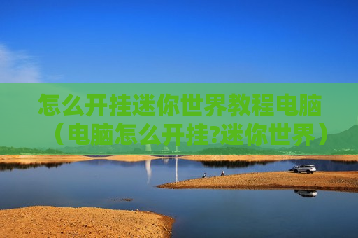 怎么开挂迷你世界教程电脑（电脑怎么开挂?迷你世界）