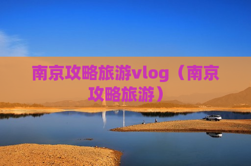 南京攻略旅游vlog（南京攻略旅游）