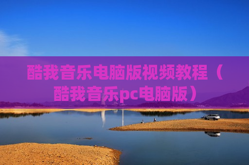 酷我音乐电脑版视频教程（酷我音乐pc电脑版）