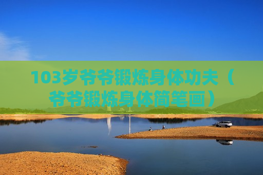 103岁爷爷锻炼身体功夫（爷爷锻炼身体简笔画）