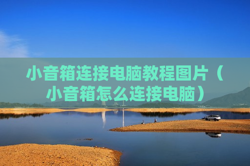 小音箱连接电脑教程图片（小音箱怎么连接电脑）