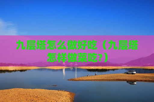 九层塔怎么做好吃（九层塔怎样做菜吃?）