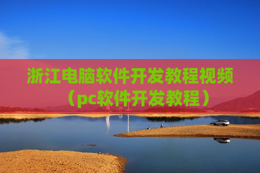 浙江电脑软件开发教程视频（pc软件开发教程）