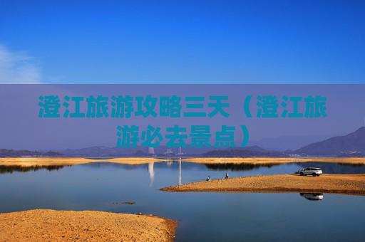 澄江旅游攻略三天（澄江旅游必去景点）