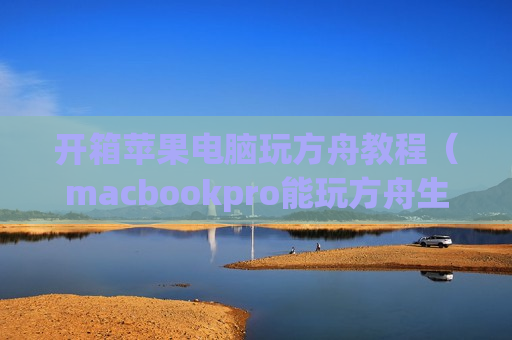 开箱苹果电脑玩方舟教程（macbookpro能玩方舟生存进化吗）