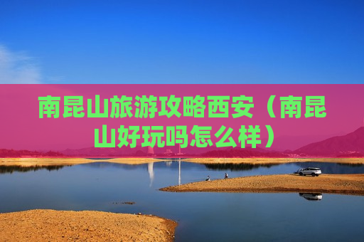 南昆山旅游攻略西安（南昆山好玩吗怎么样）