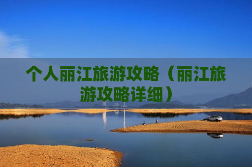 个人丽江旅游攻略（丽江旅游攻略详细）