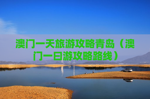 澳门一天旅游攻略青岛（澳门一曰游攻略路线）