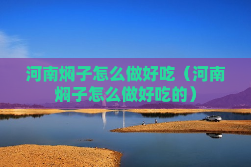 河南焖子怎么做好吃（河南焖子怎么做好吃的）