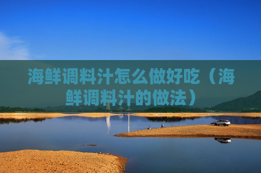 海鲜调料汁怎么做好吃（海鲜调料汁的做法）