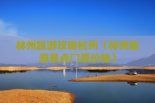 林州旅游攻略杭州（林州旅游景点门票价格）