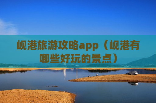 岘港旅游攻略app（岘港有哪些好玩的景点）