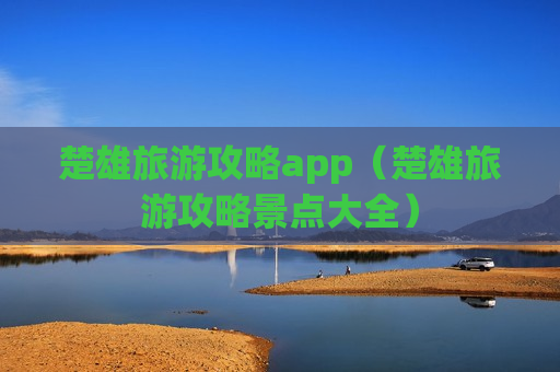 楚雄旅游攻略app（楚雄旅游攻略景点大全）