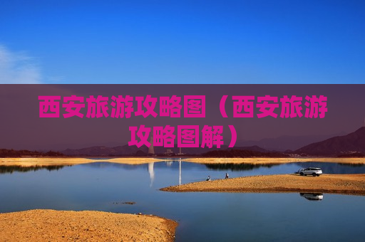 西安旅游攻略图（西安旅游攻略图解）