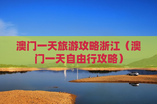 澳门一天旅游攻略浙江（澳门一天自由行攻略）