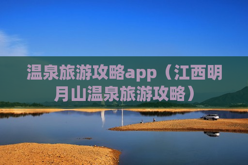 温泉旅游攻略app（江西明月山温泉旅游攻略）