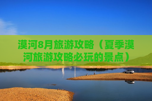 漠河8月旅游攻略（夏季漠河旅游攻略必玩的景点）