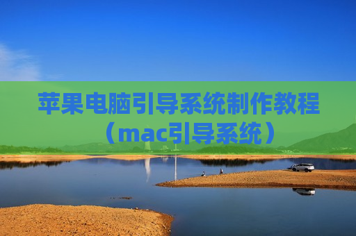 苹果电脑引导系统制作教程（mac引导系统）