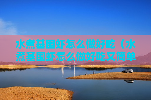 水煮基围虾怎么做好吃（水煮基围虾怎么做好吃又简单视频教程）