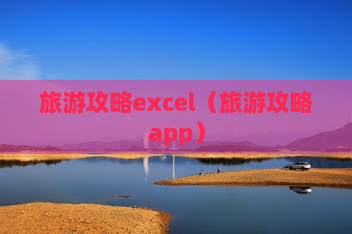 旅游攻略excel（旅游攻略app）