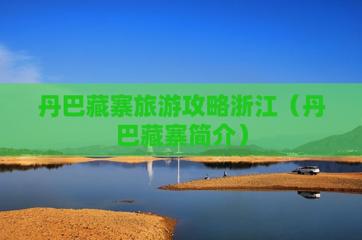 丹巴藏寨旅游攻略浙江（丹巴藏寨简介）