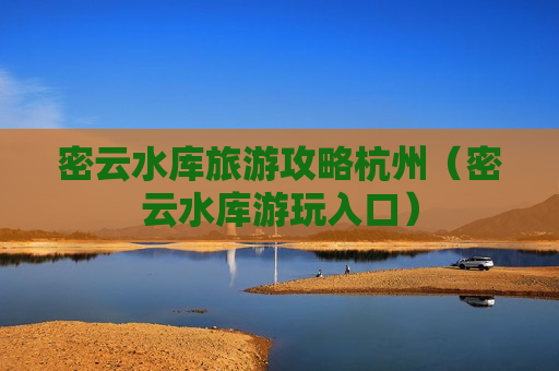 密云水库旅游攻略杭州（密云水库游玩入口）