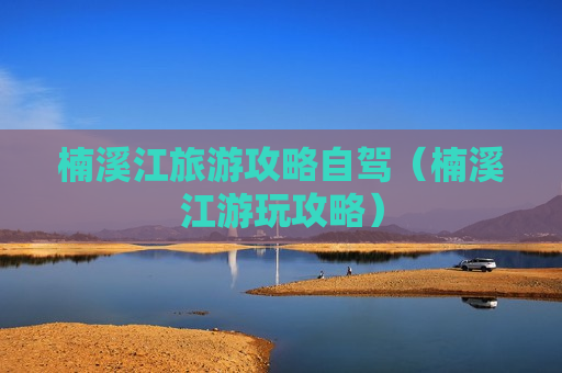 楠溪江旅游攻略自驾（楠溪江游玩攻略）