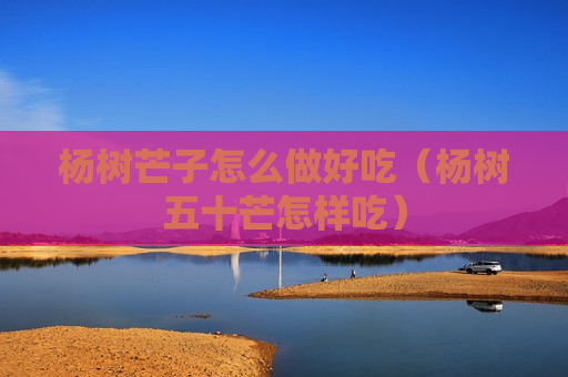 杨树芒子怎么做好吃（杨树五十芒怎样吃）