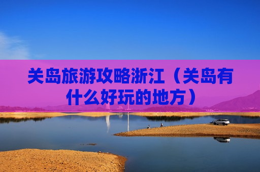 关岛旅游攻略浙江（关岛有什么好玩的地方）