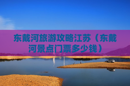 东戴河旅游攻略江苏（东戴河景点门票多少钱）