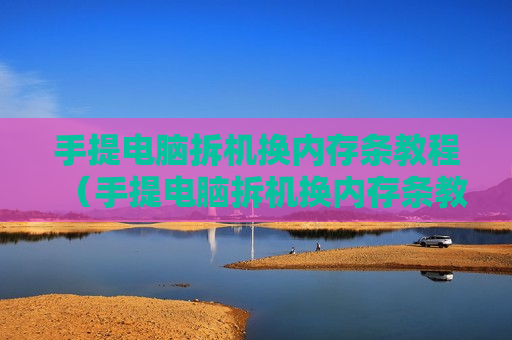 手提电脑拆机换内存条教程（手提电脑拆机换内存条教程图解）