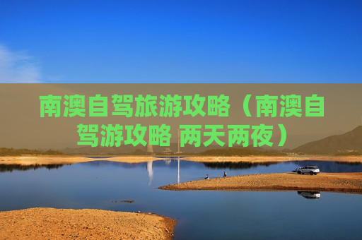 南澳自驾旅游攻略（南澳自驾游攻略 两天两夜）