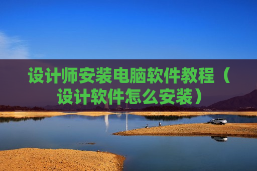 设计师安装电脑软件教程（设计软件怎么安装）