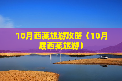 10月西藏旅游攻略（10月底西藏旅游）