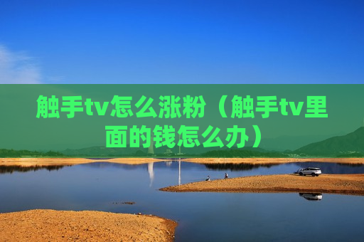 触手tv怎么涨粉（触手tv里面的钱怎么办）