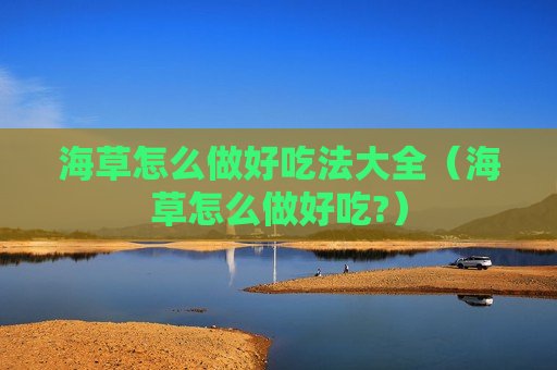 海草怎么做好吃法大全（海草怎么做好吃?）