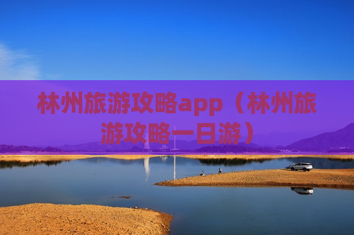 林州旅游攻略app（林州旅游攻略一日游）