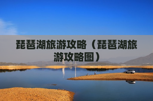 琵琶湖旅游攻略（琵琶湖旅游攻略图）